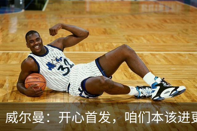威尔曼：开心首发，咱们本该进更多球！