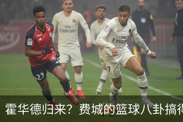 霍华德归来？费城的篮球八卦搞得人心惶惶